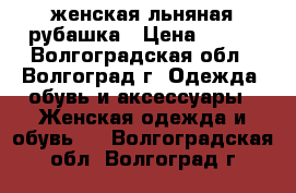 женская льняная рубашка › Цена ­ 450 - Волгоградская обл., Волгоград г. Одежда, обувь и аксессуары » Женская одежда и обувь   . Волгоградская обл.,Волгоград г.